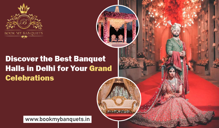 Discover the Best Banquet Halls in Delhi for Your Grand Celebrations